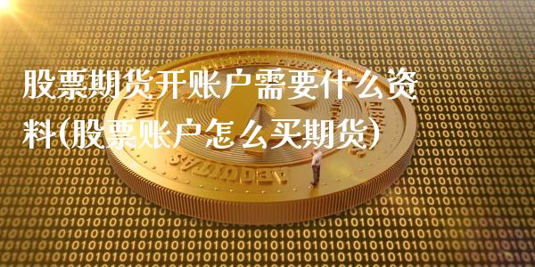 股票期货开账户需要什么资料(股票账户怎么买期货)_国际期货_第1张_期货直播室 股票期货开账户需要什么资料(股票账户怎么买期货)_https://www.zghnxxa.com_国际期货_第1张