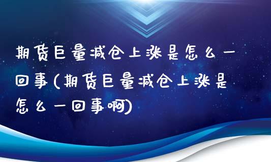 期货巨量减仓上涨是怎么一回事(期货巨量减仓上涨是怎么一回事啊)_黄金期货_第1张_期货直播室 期货巨量减仓上涨是怎么一回事(期货巨量减仓上涨是怎么一回事啊)_https://www.zghnxxa.com_黄金期货_第1张