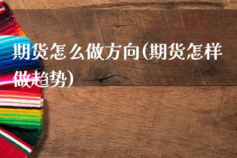 期货怎么做方向(期货怎样做趋势)_内盘期货_第1张_期货直播室 期货怎么做方向(期货怎样做趋势)_https://www.zghnxxa.com_内盘期货_第1张