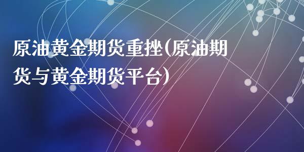 原油黄金期货重挫(原油期货与黄金期货平台)_内盘期货_第1张_期货直播室 原油黄金期货重挫(原油期货与黄金期货平台)_https://www.zghnxxa.com_内盘期货_第1张