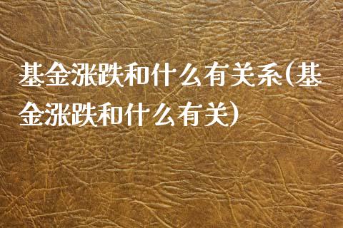 基金涨跌和什么有关系(基金涨跌和什么有关)_https://www.zghnxxa.com_国际期货_第1张