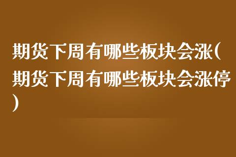 期货下周有哪些板块会涨(期货下周有哪些板块会涨停)_期货直播室_第1张_期货直播室 期货下周有哪些板块会涨(期货下周有哪些板块会涨停)_https://www.zghnxxa.com_期货直播室_第1张