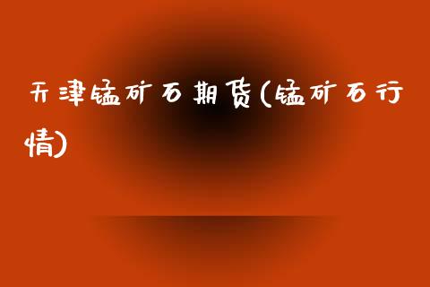天津锰矿石期货(锰矿石行情)_黄金期货_第1张_期货直播室 天津锰矿石期货(锰矿石行情)_https://www.zghnxxa.com_黄金期货_第1张