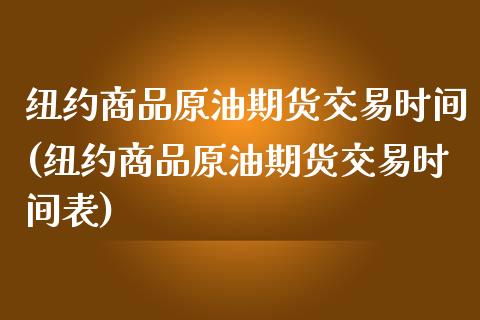 纽约商品原油期货交易时间(纽约商品原油期货交易时间表)_期货直播室_第1张_期货直播室 纽约商品原油期货交易时间(纽约商品原油期货交易时间表)_https://www.zghnxxa.com_期货直播室_第1张