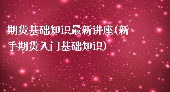 期货基础知识最新讲座(新手期货入门基础知识)_国际期货_第1张_期货直播室 期货基础知识最新讲座(新手期货入门基础知识)_https://www.zghnxxa.com_国际期货_第1张