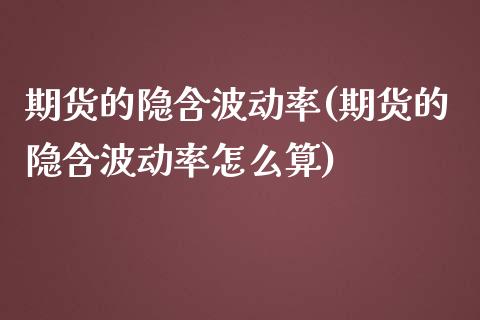 期货的隐含波动率(期货的隐含波动率怎么算)_期货直播室_第1张_期货直播室 期货的隐含波动率(期货的隐含波动率怎么算)_https://www.zghnxxa.com_期货直播室_第1张