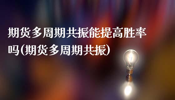 期货多周期共振能提高胜率吗(期货多周期共振)_https://www.zghnxxa.com_内盘期货_第1张