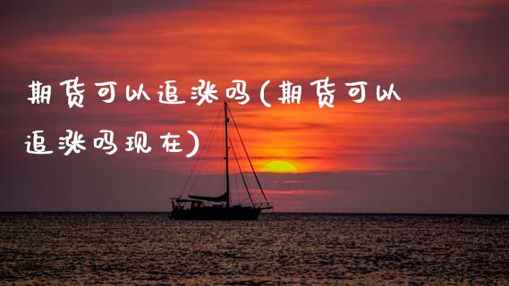 期货可以追涨吗(期货可以追涨吗现在)_国际期货_第1张_期货直播室 期货可以追涨吗(期货可以追涨吗现在)_https://www.zghnxxa.com_国际期货_第1张