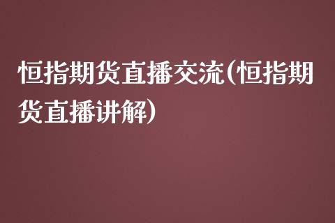 恒指期货直播交流(恒指期货直播讲解)_https://www.zghnxxa.com_黄金期货_第1张
