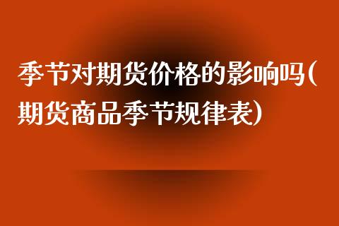 季节对期货价格的影响吗(期货商品季节规律表)_https://www.zghnxxa.com_期货直播室_第1张