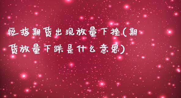 恒指期货出现放量下挫(期货放量下跌是什么意思)_黄金期货_第1张_期货直播室 恒指期货出现放量下挫(期货放量下跌是什么意思)_https://www.zghnxxa.com_黄金期货_第1张
