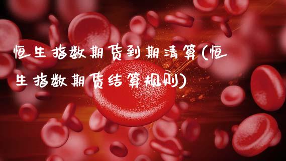 恒生指数期货到期清算(恒生指数期货结算规则)_内盘期货_第1张_期货直播室 恒生指数期货到期清算(恒生指数期货结算规则)_https://www.zghnxxa.com_内盘期货_第1张