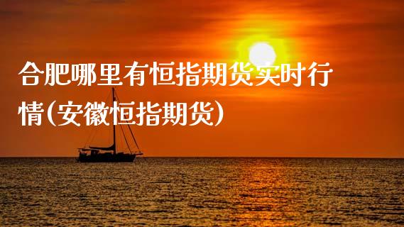 合肥哪里有恒指期货实时行情(安徽恒指期货)_https://www.zghnxxa.com_内盘期货_第1张