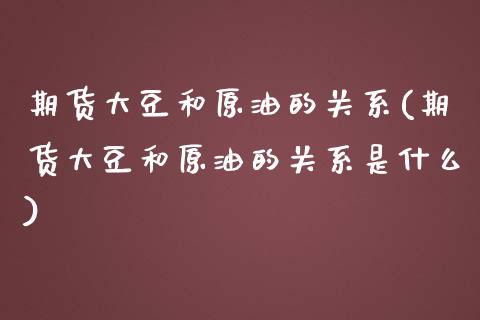 期货大豆和原油的关系(期货大豆和原油的关系是什么)_黄金期货_第1张_期货直播室 期货大豆和原油的关系(期货大豆和原油的关系是什么)_https://www.zghnxxa.com_黄金期货_第1张