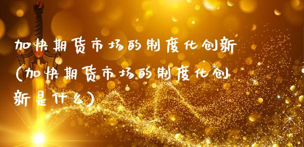 加快期货市场的制度化创新(加快期货市场的制度化创新是什么)_国际期货_第1张_期货直播室 加快期货市场的制度化创新(加快期货市场的制度化创新是什么)_https://www.zghnxxa.com_国际期货_第1张