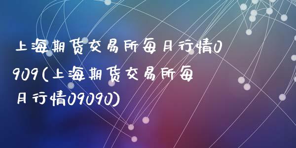 上海期货交易所每月行情0909(上海期货交易所每月行情09090)_https://www.zghnxxa.com_内盘期货_第1张