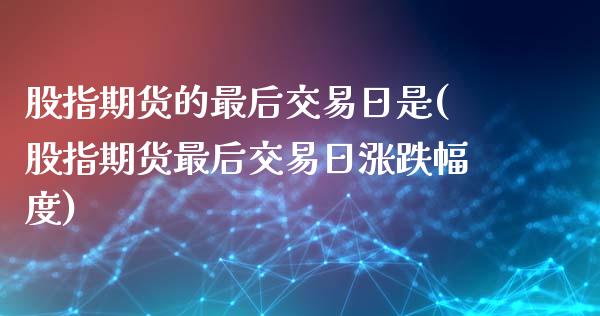 股指期货的最后交易日是(股指期货最后交易日涨跌幅度)_黄金期货_第1张_期货直播室 股指期货的最后交易日是(股指期货最后交易日涨跌幅度)_https://www.zghnxxa.com_黄金期货_第1张