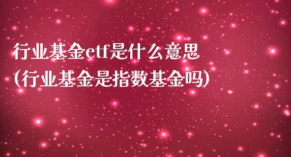 行业基金etf是什么意思(行业基金是指数基金吗)_期货直播室_第1张_期货直播室 行业基金etf是什么意思(行业基金是指数基金吗)_https://www.zghnxxa.com_期货直播室_第1张