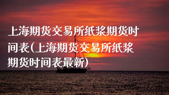 上海期货交易所纸浆期货时间表(上海期货交易所纸浆期货时间表最新)_https://www.zghnxxa.com_内盘期货_第1张