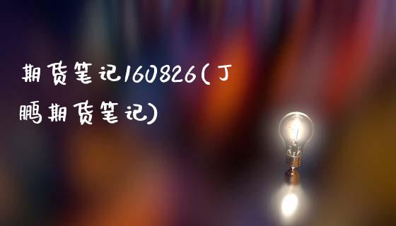 期货笔记160826(丁鹏期货笔记)_国际期货_第1张_期货直播室 期货笔记160826(丁鹏期货笔记)_https://www.zghnxxa.com_国际期货_第1张