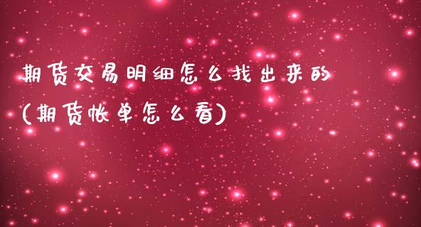 期货交易明细怎么找出来的(期货帐单怎么看)_https://www.zghnxxa.com_黄金期货_第1张