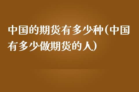 中国的期货有多少种(中国有多少做期货的人)_国际期货_第1张_期货直播室 中国的期货有多少种(中国有多少做期货的人)_https://www.zghnxxa.com_国际期货_第1张
