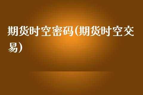 期货时空密码(期货时空交易)_https://www.zghnxxa.com_黄金期货_第1张