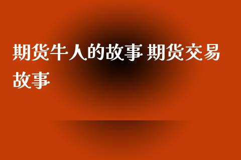 期货牛人的故事 期货交易故事_https://www.zghnxxa.com_黄金期货_第1张