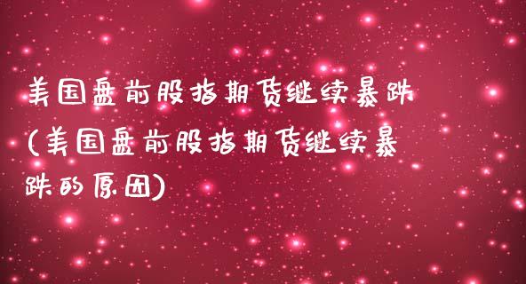 美国盘前股指期货继续暴跌(美国盘前股指期货继续暴跌的原因)_https://www.zghnxxa.com_内盘期货_第1张