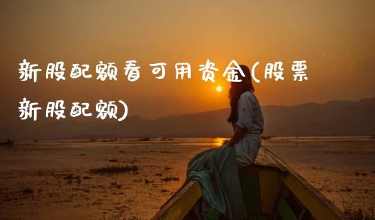 新股配额看可用资金(股票新股配额)_https://www.zghnxxa.com_黄金期货_第1张
