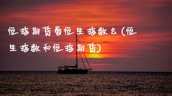 恒指期货看恒生指数么(恒生指数和恒指期货)_https://www.zghnxxa.com_国际期货_第1张
