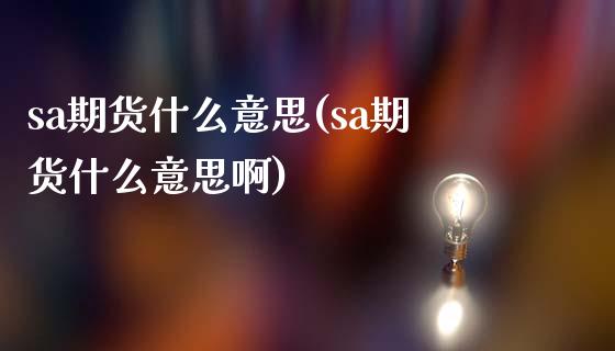 sa期货什么意思(sa期货什么意思啊)_期货直播室_第1张_期货直播室 sa期货什么意思(sa期货什么意思啊)_https://www.zghnxxa.com_期货直播室_第1张