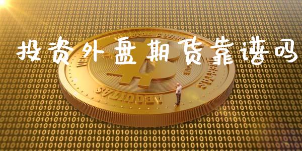 投资外盘期货靠谱吗_https://www.zghnxxa.com_国际期货_第1张