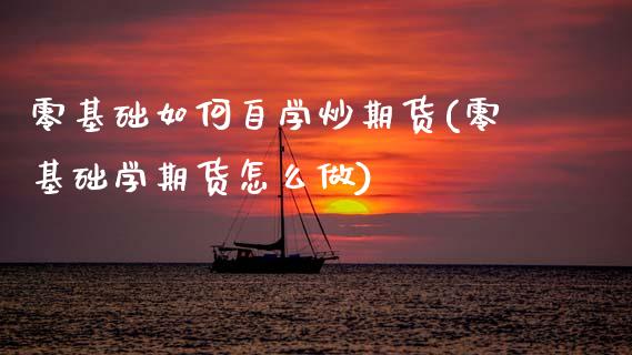 零基础如何自学炒期货(零基础学期货怎么做)_期货直播室_第1张_期货直播室 零基础如何自学炒期货(零基础学期货怎么做)_https://www.zghnxxa.com_期货直播室_第1张