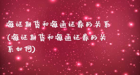 海证期货和海通证券的关系(海证期货和海通证券的关系如何)_内盘期货_第1张_期货直播室 海证期货和海通证券的关系(海证期货和海通证券的关系如何)_https://www.zghnxxa.com_内盘期货_第1张