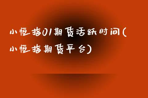 小恒指01期货活跃时间(小恒指期货平台)_内盘期货_第1张_期货直播室 小恒指01期货活跃时间(小恒指期货平台)_https://www.zghnxxa.com_内盘期货_第1张