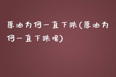 原油为何一直下跌(原油为何一直下跌呢)_https://www.zghnxxa.com_黄金期货_第1张