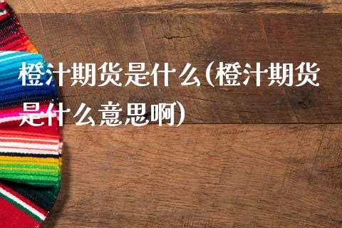 橙汁期货是什么(橙汁期货是什么意思啊)_国际期货_第1张_期货直播室 橙汁期货是什么(橙汁期货是什么意思啊)_https://www.zghnxxa.com_国际期货_第1张