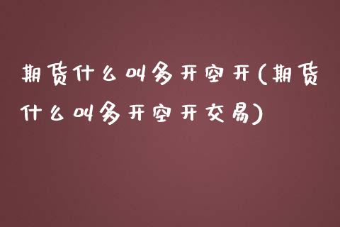 期货什么叫多开空开(期货什么叫多开空开交易)_https://www.zghnxxa.com_国际期货_第1张