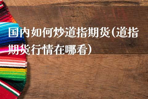 国内如何炒道指期货(道指期货行情在哪看)_黄金期货_第1张_期货直播室 国内如何炒道指期货(道指期货行情在哪看)_https://www.zghnxxa.com_黄金期货_第1张