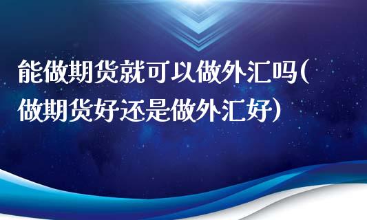 能做期货就可以做外汇吗(做期货好还是做外汇好)_https://www.zghnxxa.com_黄金期货_第1张