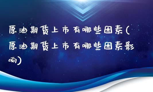 原油期货上市有哪些因素(原油期货上市有哪些因素影响)_https://www.zghnxxa.com_国际期货_第1张