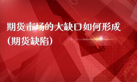 期货市场的大缺口如何形成(期货缺陷)_国际期货_第1张_期货直播室 期货市场的大缺口如何形成(期货缺陷)_https://www.zghnxxa.com_国际期货_第1张
