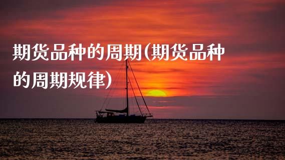 期货品种的周期(期货品种的周期规律)_https://www.zghnxxa.com_黄金期货_第1张