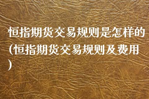 恒指期货交易规则是怎样的(恒指期货交易规则及费用)_黄金期货_第1张_期货直播室 恒指期货交易规则是怎样的(恒指期货交易规则及费用)_https://www.zghnxxa.com_黄金期货_第1张