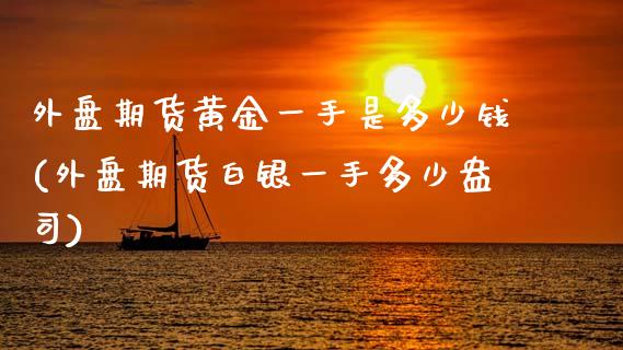 外盘期货黄金一手是多少钱(外盘期货白银一手多少盎司)_https://www.zghnxxa.com_国际期货_第1张