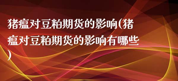 猪瘟对豆粕期货的影响(猪瘟对豆粕期货的影响有哪些)_https://www.zghnxxa.com_内盘期货_第1张