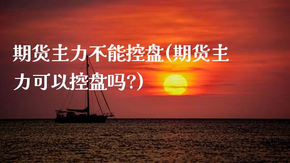 期货主力不能控盘(期货主力可以控盘吗?)_https://www.zghnxxa.com_黄金期货_第1张