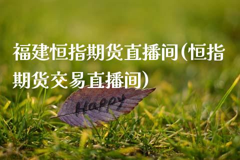 福建恒指期货直播间(恒指期货交易直播间)_https://www.zghnxxa.com_内盘期货_第1张