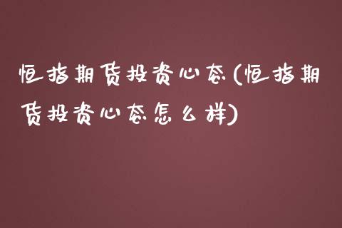 恒指期货投资心态(恒指期货投资心态怎么样)_https://www.zghnxxa.com_国际期货_第1张